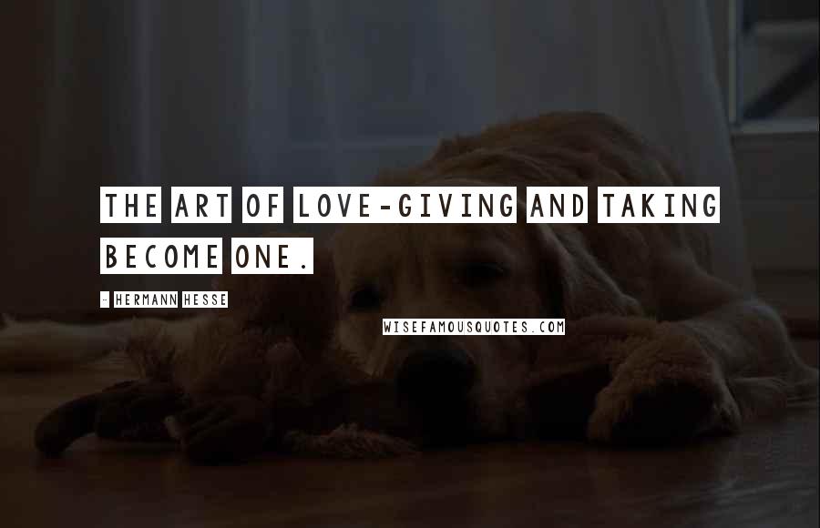 Hermann Hesse Quotes: The art of love-giving and taking become one.