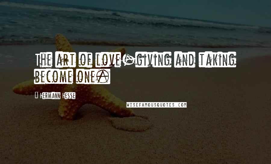 Hermann Hesse Quotes: The art of love-giving and taking become one.