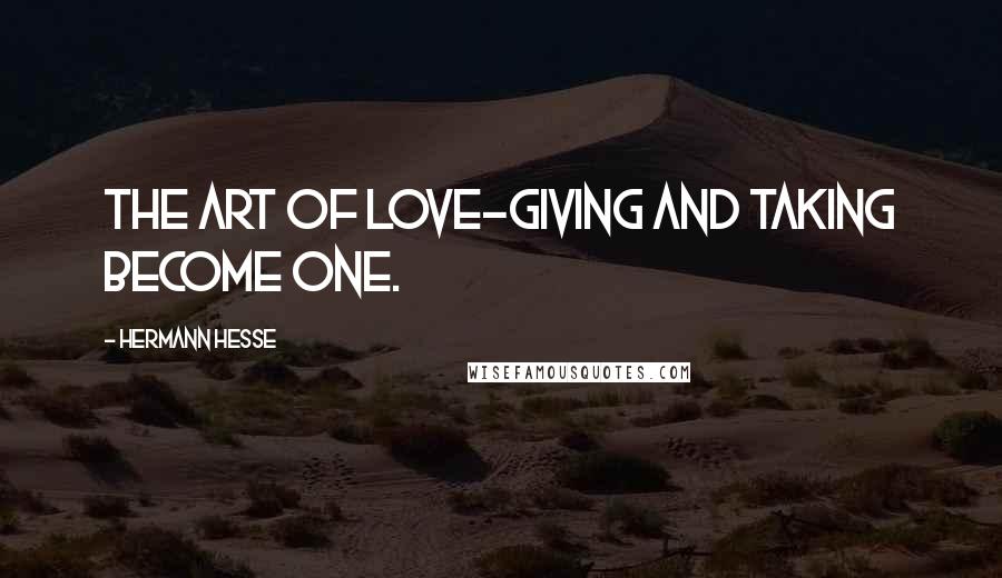 Hermann Hesse Quotes: The art of love-giving and taking become one.