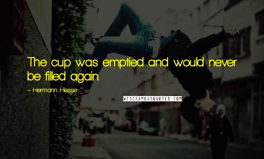 Hermann Hesse Quotes: The cup was emptied and would never be filled again.