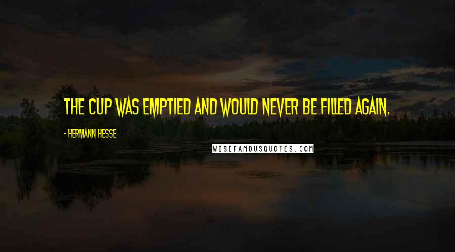 Hermann Hesse Quotes: The cup was emptied and would never be filled again.