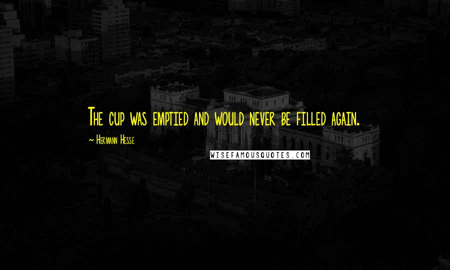 Hermann Hesse Quotes: The cup was emptied and would never be filled again.