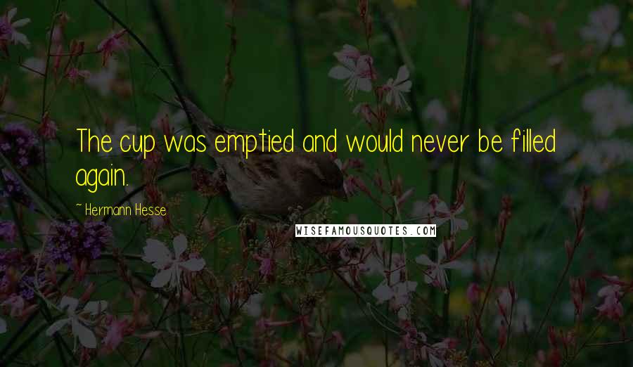Hermann Hesse Quotes: The cup was emptied and would never be filled again.