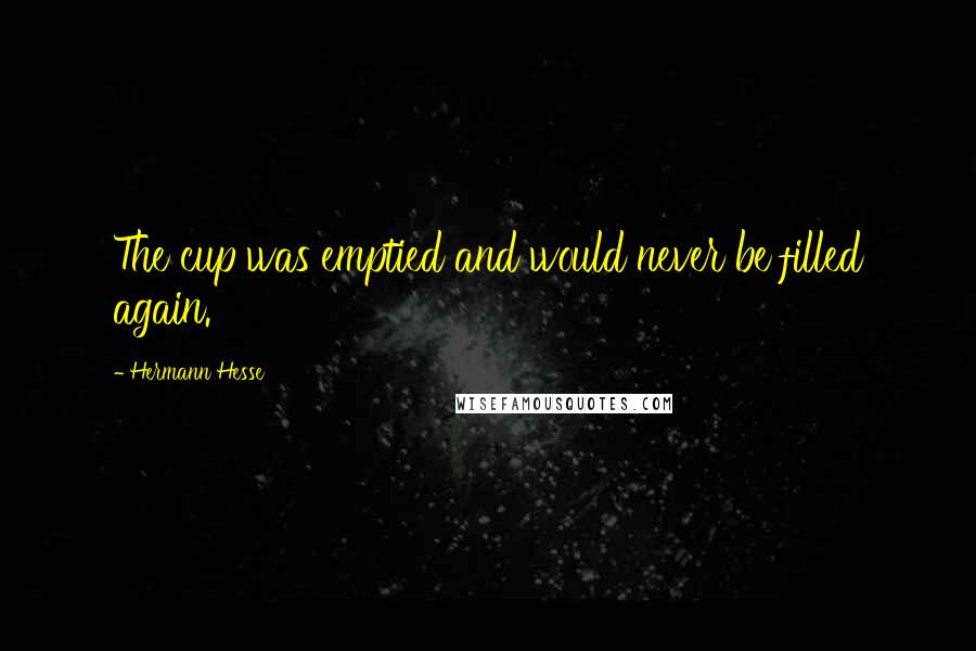 Hermann Hesse Quotes: The cup was emptied and would never be filled again.