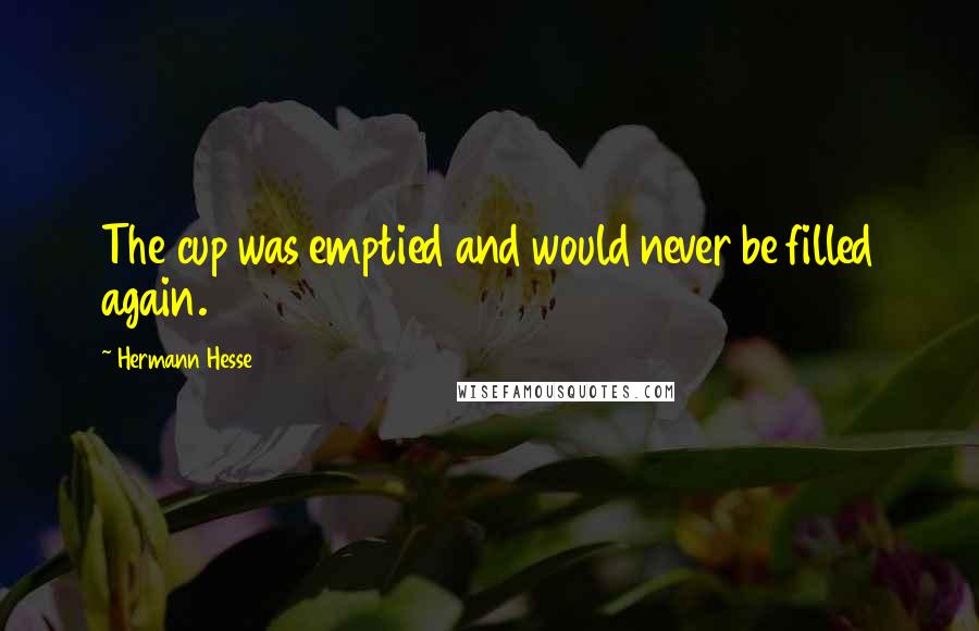 Hermann Hesse Quotes: The cup was emptied and would never be filled again.