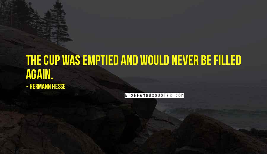 Hermann Hesse Quotes: The cup was emptied and would never be filled again.