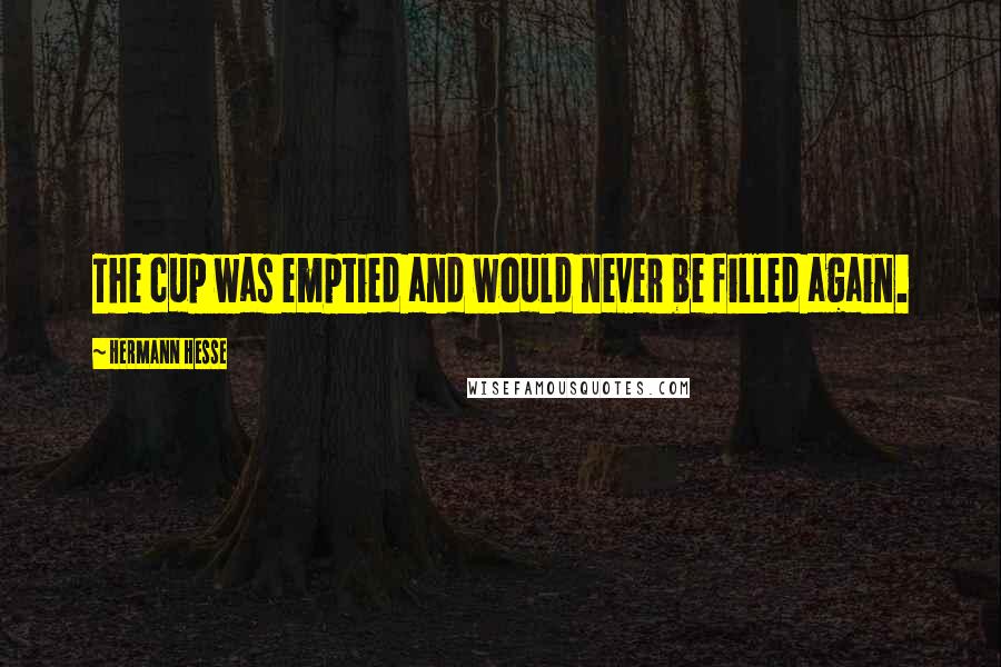 Hermann Hesse Quotes: The cup was emptied and would never be filled again.