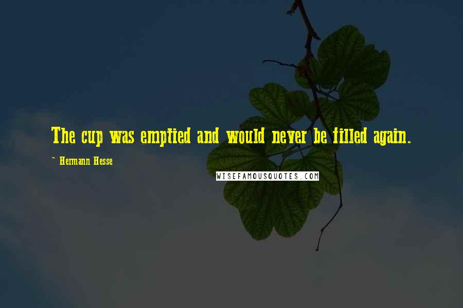 Hermann Hesse Quotes: The cup was emptied and would never be filled again.