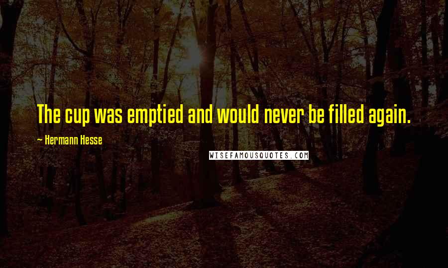 Hermann Hesse Quotes: The cup was emptied and would never be filled again.