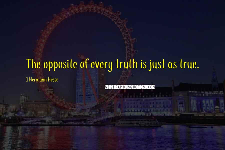 Hermann Hesse Quotes: The opposite of every truth is just as true.