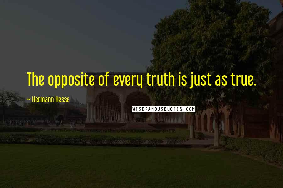 Hermann Hesse Quotes: The opposite of every truth is just as true.