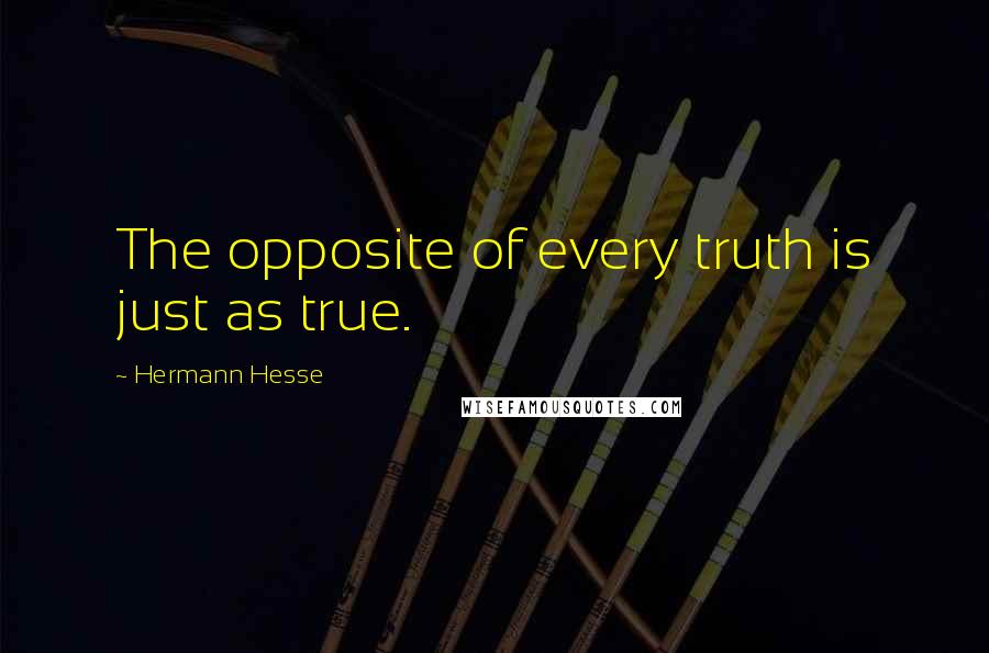Hermann Hesse Quotes: The opposite of every truth is just as true.