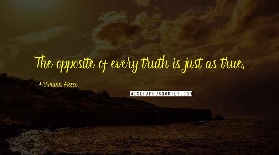 Hermann Hesse Quotes: The opposite of every truth is just as true.