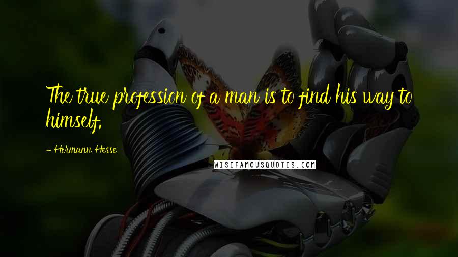 Hermann Hesse Quotes: The true profession of a man is to find his way to himself.