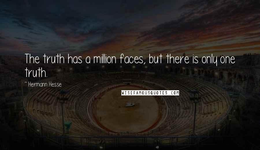 Hermann Hesse Quotes: The truth has a million faces, but there is only one truth.