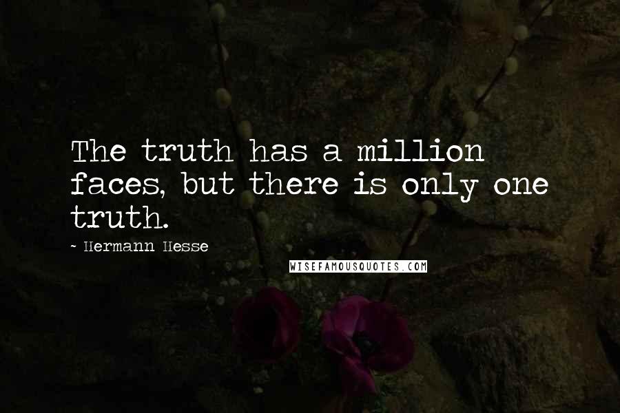 Hermann Hesse Quotes: The truth has a million faces, but there is only one truth.