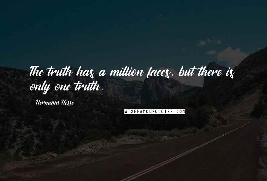 Hermann Hesse Quotes: The truth has a million faces, but there is only one truth.