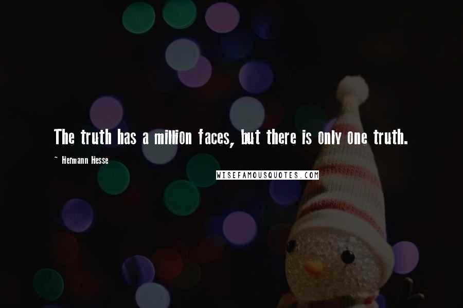 Hermann Hesse Quotes: The truth has a million faces, but there is only one truth.