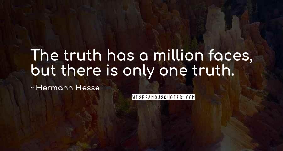 Hermann Hesse Quotes: The truth has a million faces, but there is only one truth.