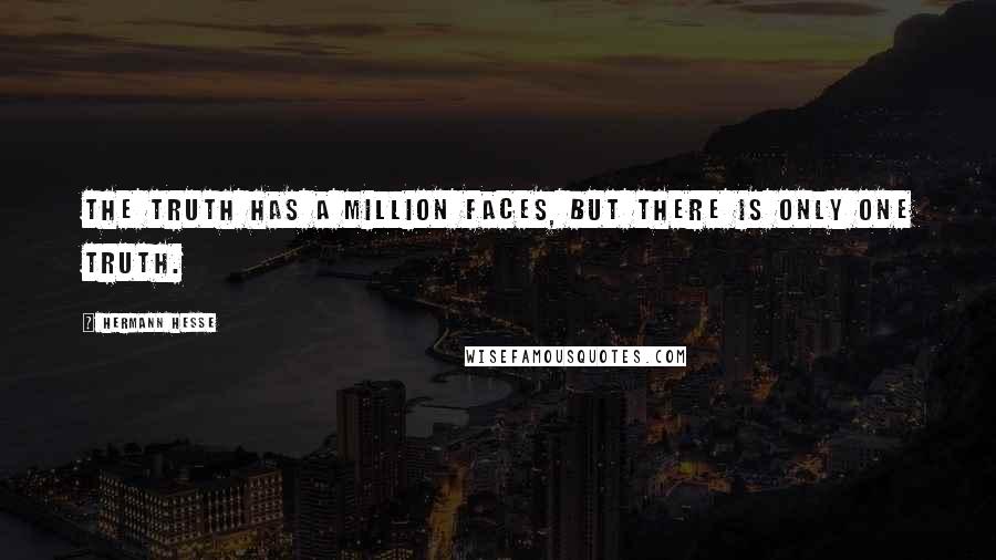 Hermann Hesse Quotes: The truth has a million faces, but there is only one truth.