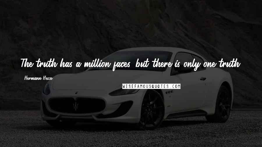 Hermann Hesse Quotes: The truth has a million faces, but there is only one truth.