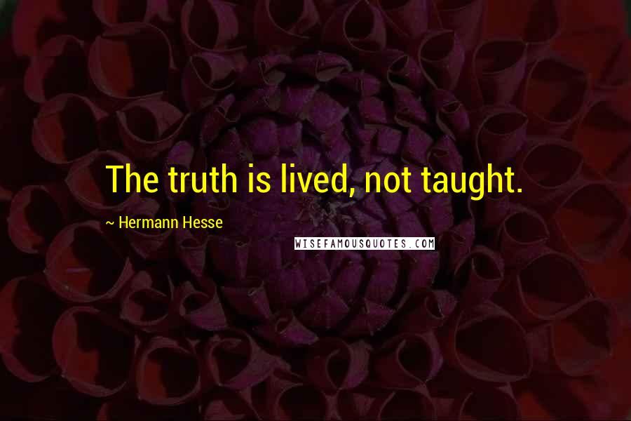 Hermann Hesse Quotes: The truth is lived, not taught.