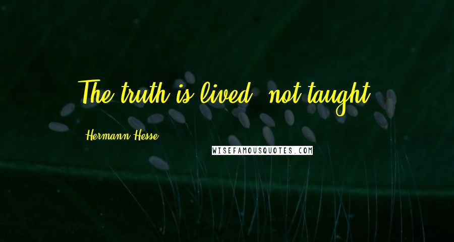 Hermann Hesse Quotes: The truth is lived, not taught.