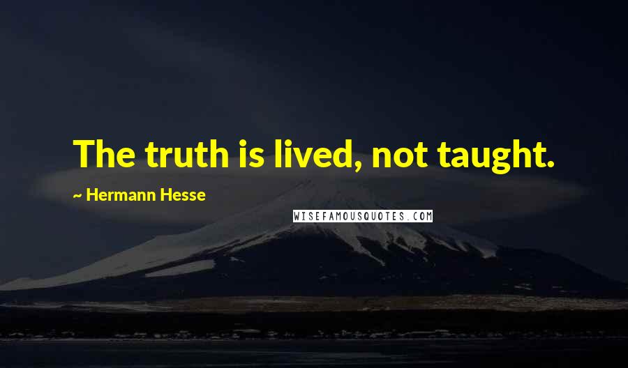 Hermann Hesse Quotes: The truth is lived, not taught.