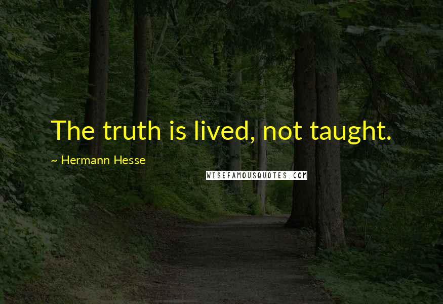 Hermann Hesse Quotes: The truth is lived, not taught.
