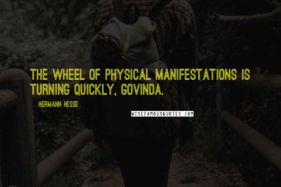 Hermann Hesse Quotes: The wheel of physical manifestations is turning quickly, Govinda.