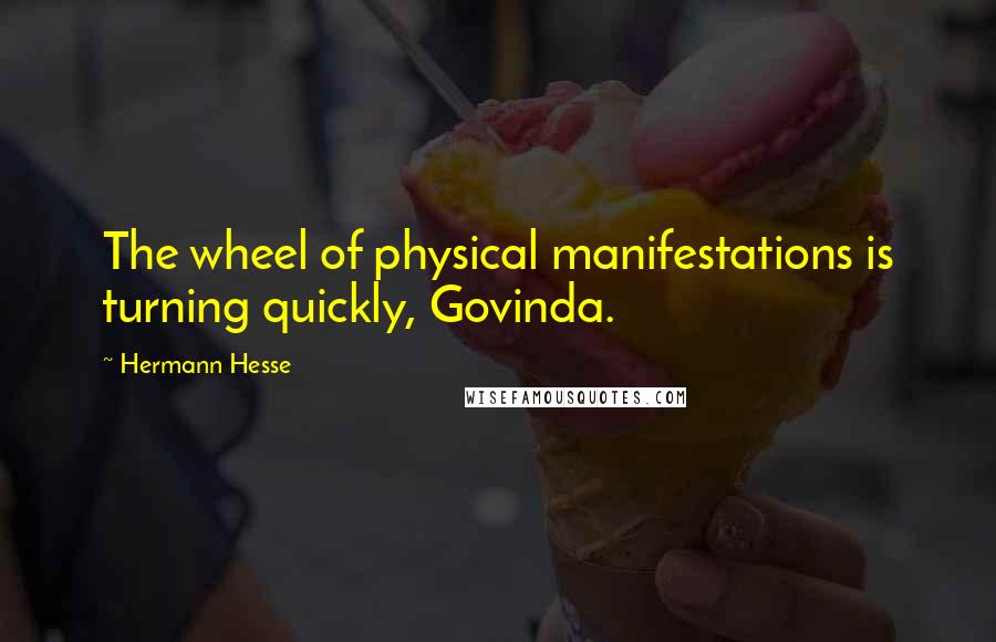 Hermann Hesse Quotes: The wheel of physical manifestations is turning quickly, Govinda.