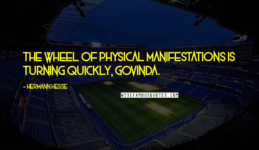 Hermann Hesse Quotes: The wheel of physical manifestations is turning quickly, Govinda.