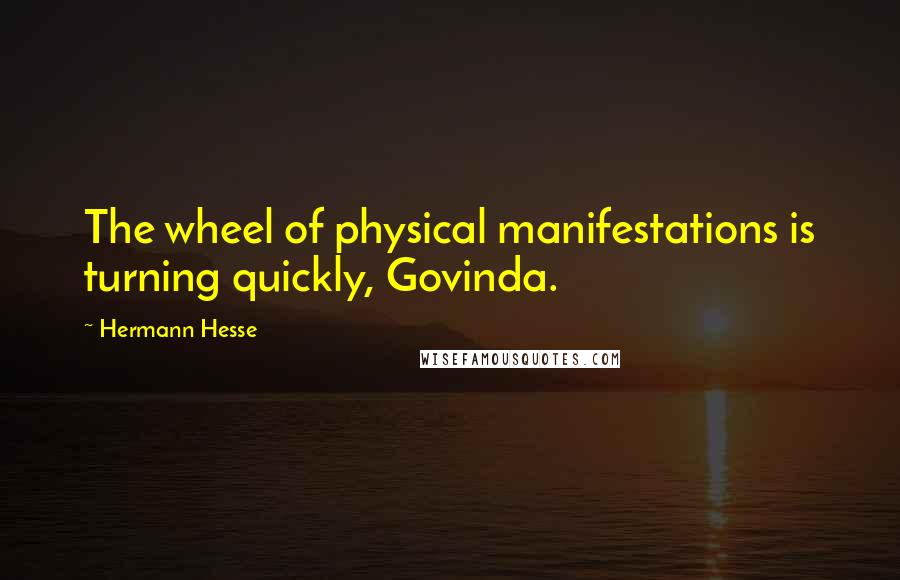 Hermann Hesse Quotes: The wheel of physical manifestations is turning quickly, Govinda.