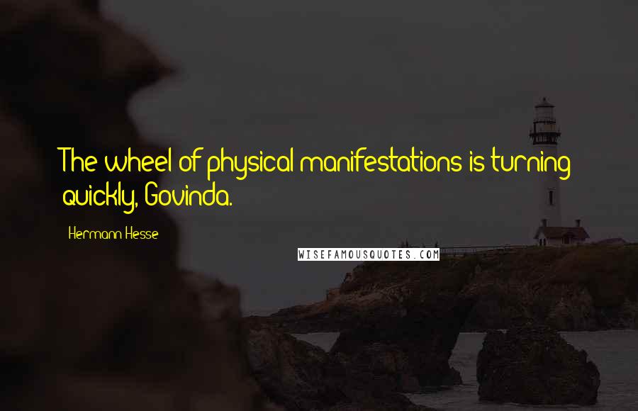 Hermann Hesse Quotes: The wheel of physical manifestations is turning quickly, Govinda.