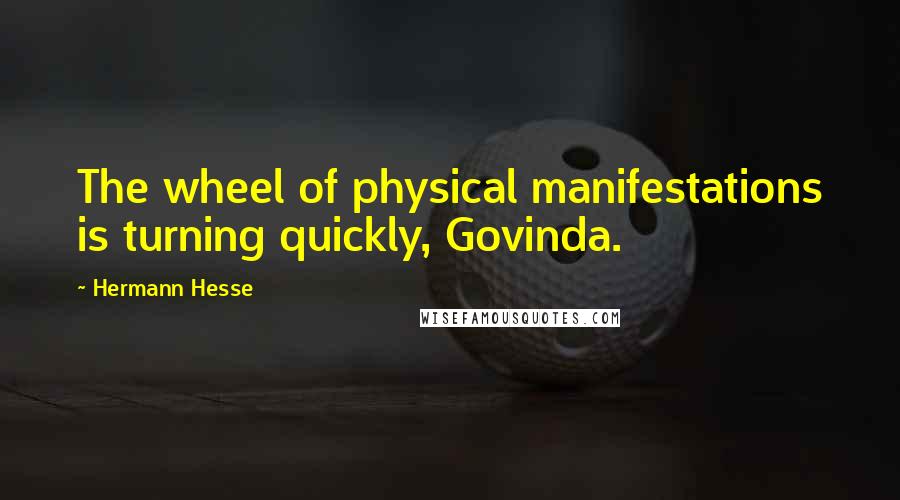 Hermann Hesse Quotes: The wheel of physical manifestations is turning quickly, Govinda.