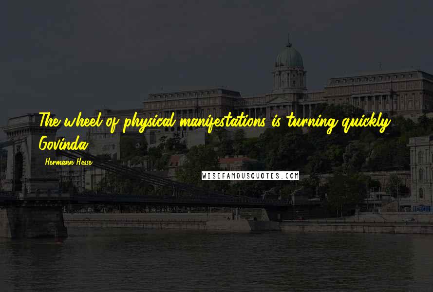 Hermann Hesse Quotes: The wheel of physical manifestations is turning quickly, Govinda.