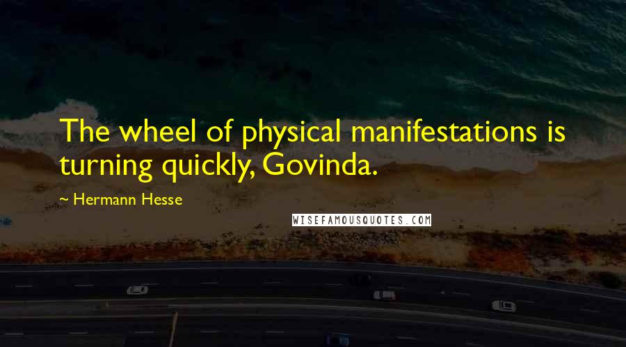 Hermann Hesse Quotes: The wheel of physical manifestations is turning quickly, Govinda.