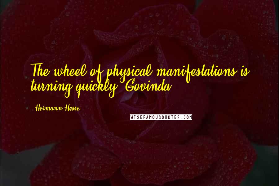 Hermann Hesse Quotes: The wheel of physical manifestations is turning quickly, Govinda.