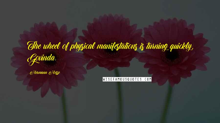 Hermann Hesse Quotes: The wheel of physical manifestations is turning quickly, Govinda.