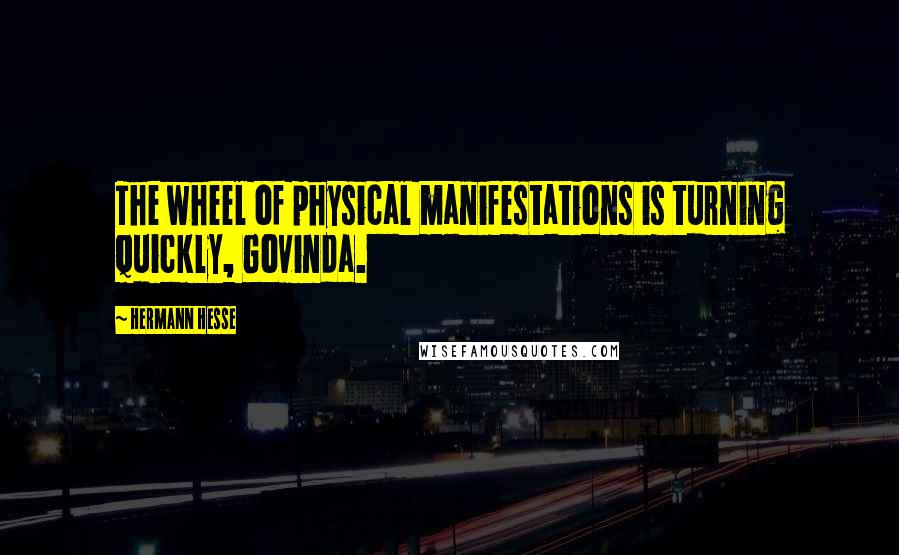 Hermann Hesse Quotes: The wheel of physical manifestations is turning quickly, Govinda.