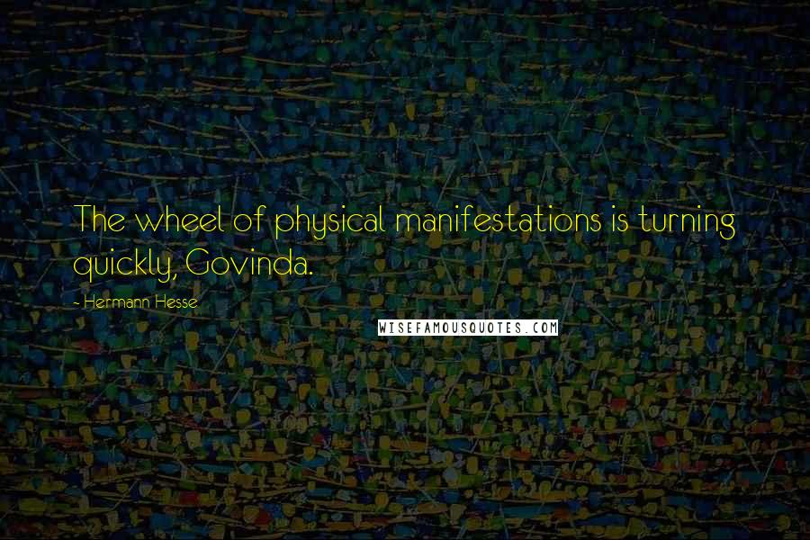 Hermann Hesse Quotes: The wheel of physical manifestations is turning quickly, Govinda.