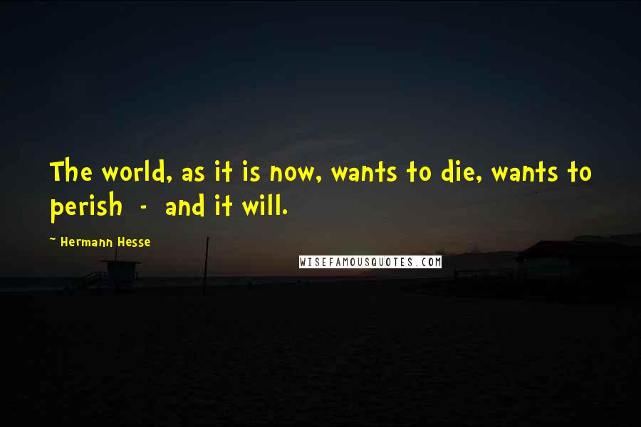 Hermann Hesse Quotes: The world, as it is now, wants to die, wants to perish - and it will.