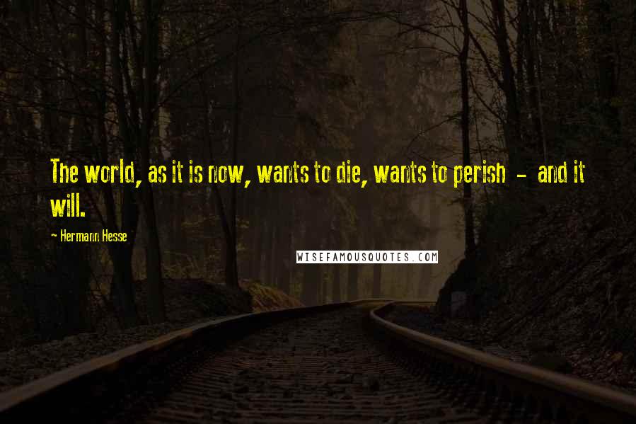 Hermann Hesse Quotes: The world, as it is now, wants to die, wants to perish  -  and it will.