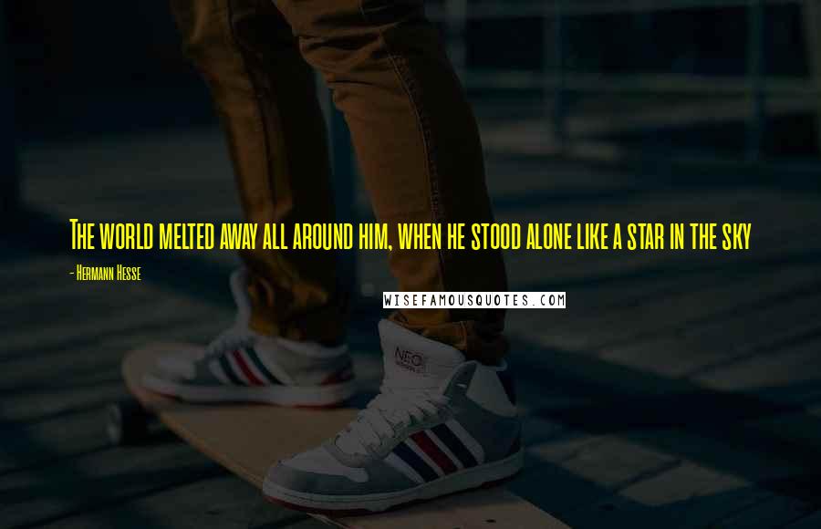 Hermann Hesse Quotes: The world melted away all around him, when he stood alone like a star in the sky