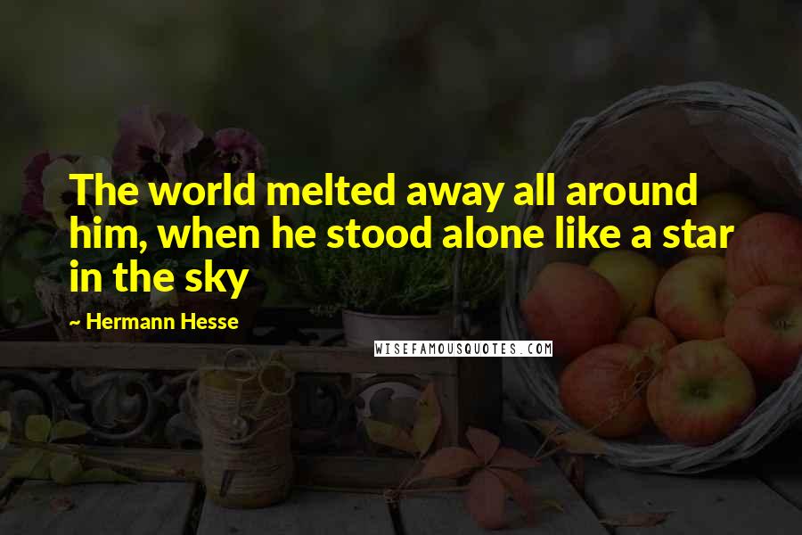 Hermann Hesse Quotes: The world melted away all around him, when he stood alone like a star in the sky