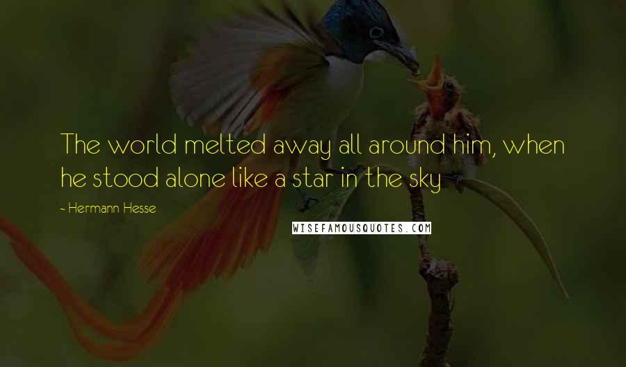 Hermann Hesse Quotes: The world melted away all around him, when he stood alone like a star in the sky