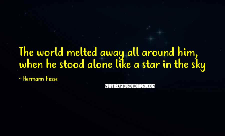 Hermann Hesse Quotes: The world melted away all around him, when he stood alone like a star in the sky