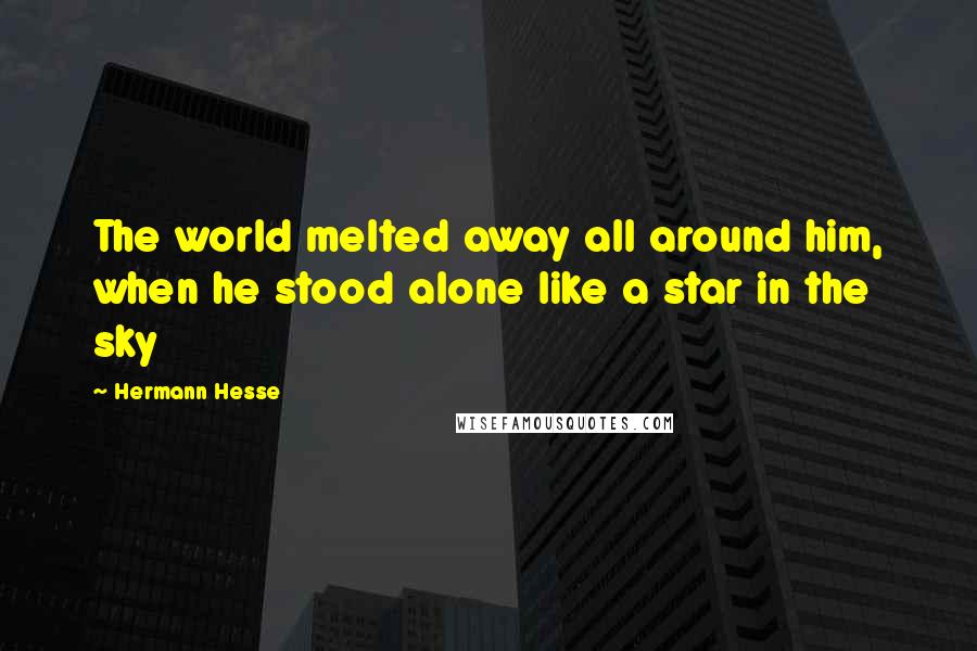 Hermann Hesse Quotes: The world melted away all around him, when he stood alone like a star in the sky