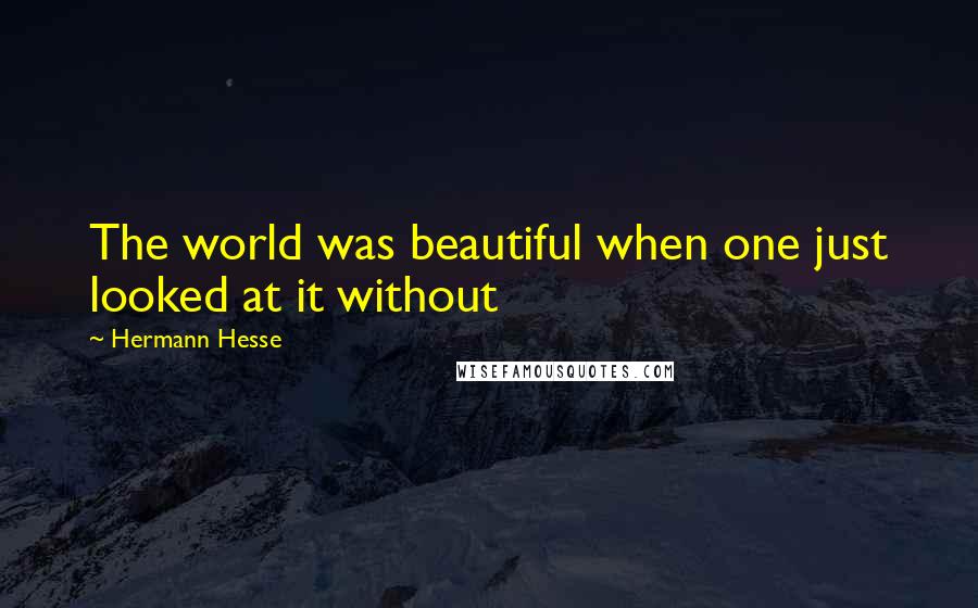 Hermann Hesse Quotes: The world was beautiful when one just looked at it without