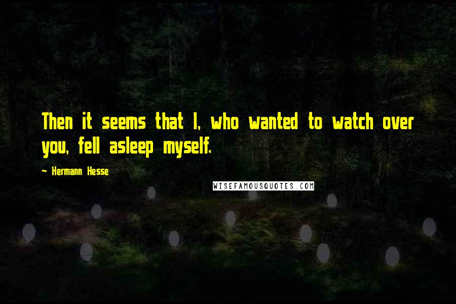 Hermann Hesse Quotes: Then it seems that I, who wanted to watch over you, fell asleep myself.